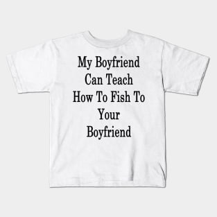 My Boyfriend Can Teach How To Fish To Your Boyfriend Kids T-Shirt